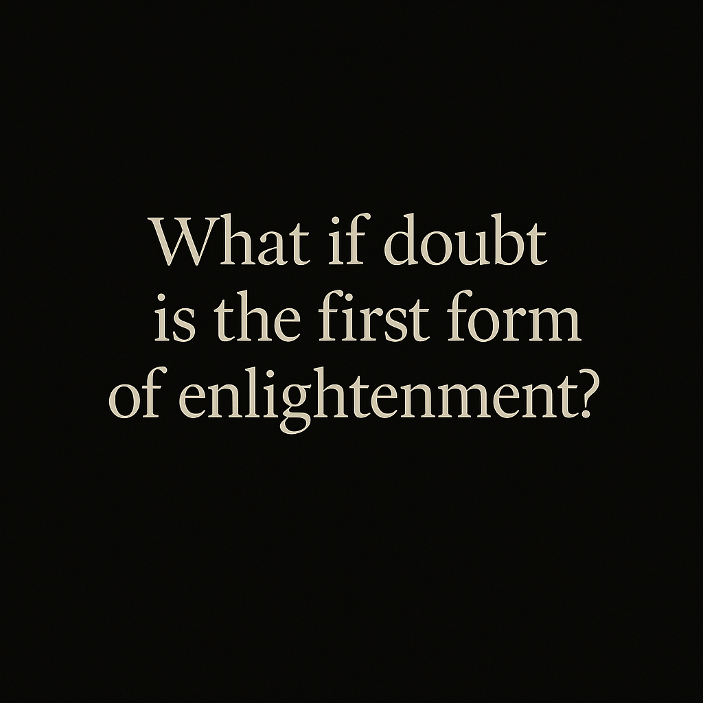 What if doubt is the first form of enlightenment?